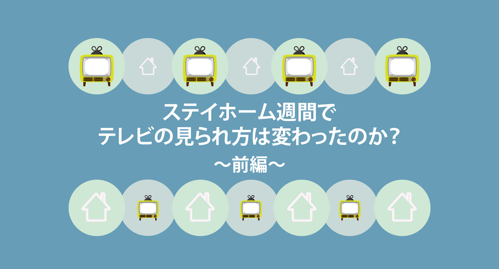 ステイホーム週間でテレビの見られ方は変わったのか?~前編~を発表 ステイホーム週間でテレビの見られ方は変わったのか?~前編~を発表