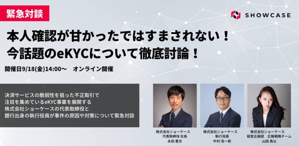 緊急対談ウェビナー「本人確認が甘かったではすまされない!今話題のeKYCについて徹底討論!」を9月18日(金)に開催いたします! 緊急対談ウェビナー「本人確認が甘かったではすまされない!今話題のeKYCについて徹底討論!」を9月18日(金)に開催いたします!