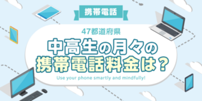 【全国調査】【携帯電話】47都道府県別、中高生の月々の携帯電話料金は？  47都道府県別の調査結果を発表！