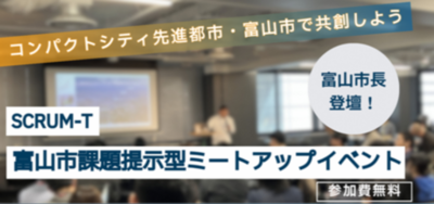 7/17（金）開催！富山市市長来場！　富山市ＳＣＲＵＭ－Ｔ 課題提示型イベントについて