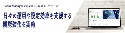 「Vista Manager EX Ver.3.16.0」新バージョンをリリース<br />～ 有線・無線ネットワークの管理画面のユーザビリティ向上で日々の運用や設定効率を支援するエンハンスを実施 ～